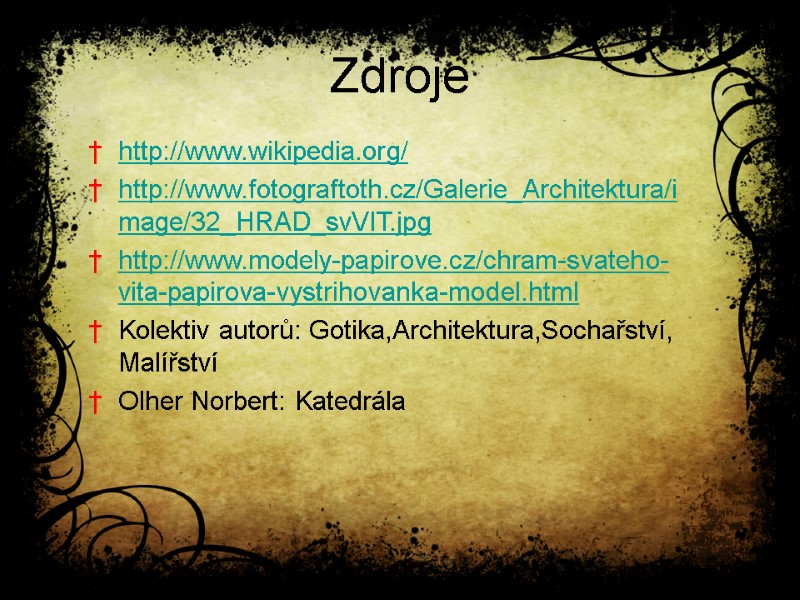 Zdroje http://www.wikipedia.org/ http://www.fotograftoth.cz/Galerie_Architektura/image/32_HRAD_svVIT.jpg http://www.modely-papirove.cz/chram-svateho-vita-papirova-vystrihovanka-model.html Kolektiv autorů: Gotika,Architektura,Sochařství, Malířství Olher Norbert: Katedrála